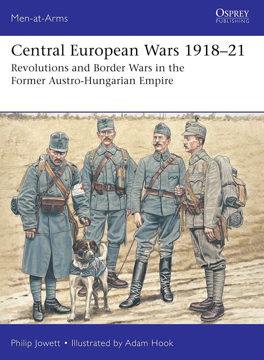 Osprey Men at Arms: Central European Wars 1918–21 - Revolutions and Border Wars in the Former Austro-Hungarian Empire